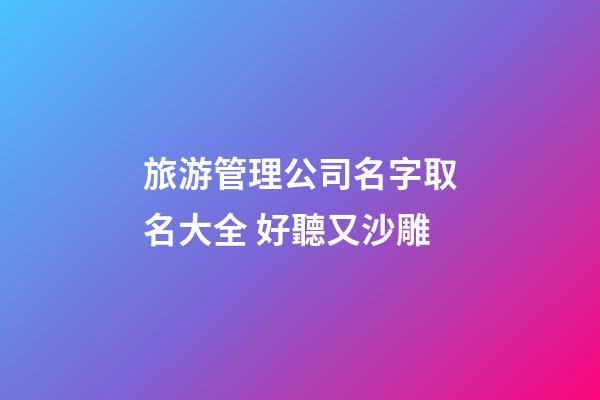 旅游管理公司名字取名大全 好聽又沙雕-第1張-公司起名-玄機(jī)派